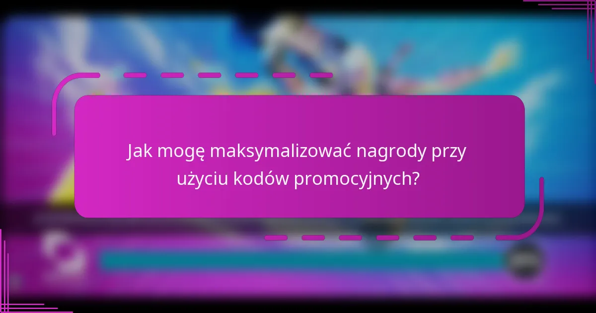 Jak mogę maksymalizować nagrody przy użyciu kodów promocyjnych?