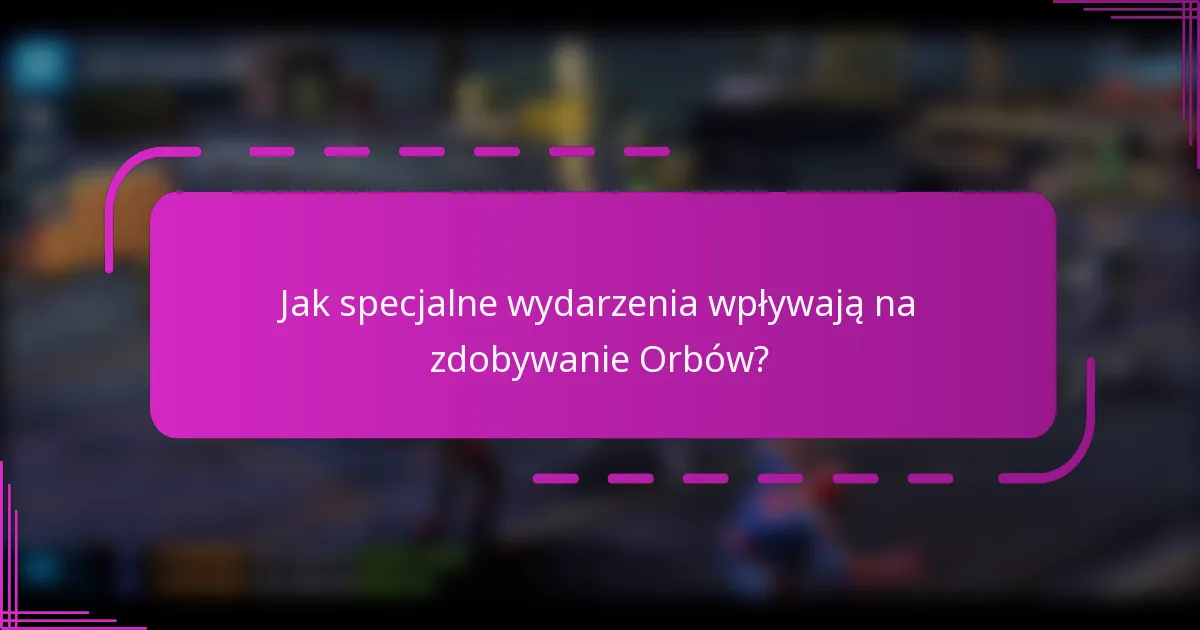 Jak specjalne wydarzenia wpływają na zdobywanie Orbów?