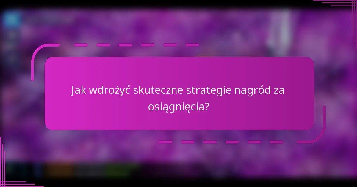 Jak wdrożyć skuteczne strategie nagród za osiągnięcia?
