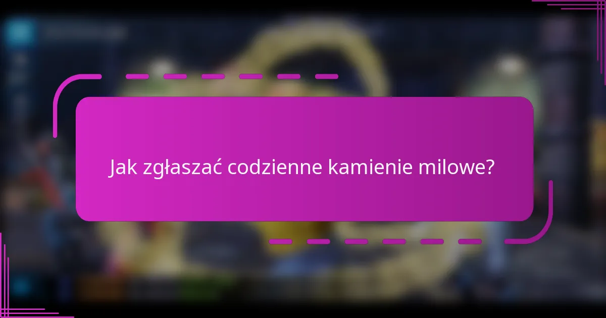 Jak zgłaszać codzienne kamienie milowe?