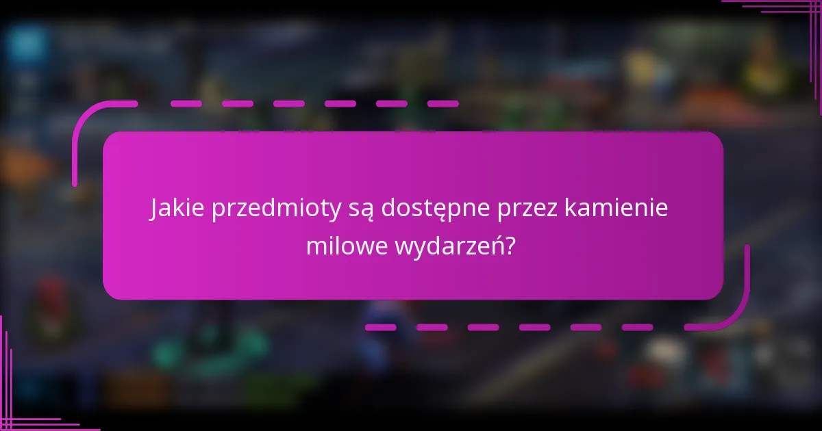 Jakie przedmioty są dostępne przez kamienie milowe wydarzeń?