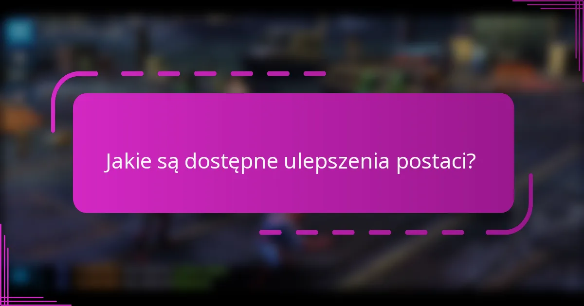 Jakie są dostępne ulepszenia postaci?