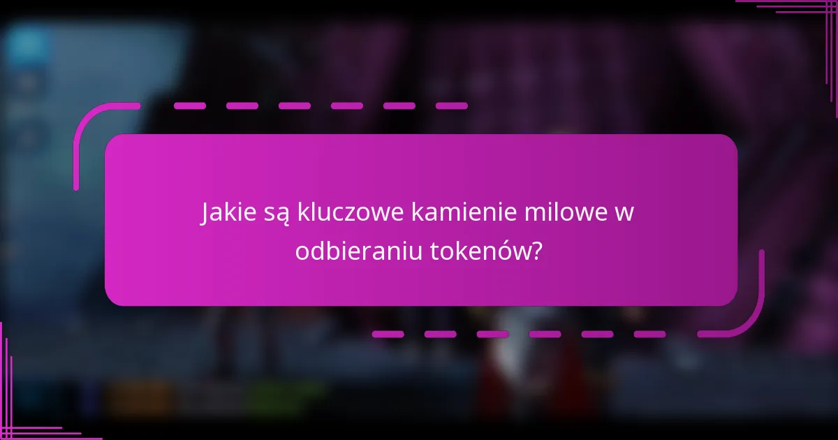 Jakie są kluczowe kamienie milowe w odbieraniu tokenów?