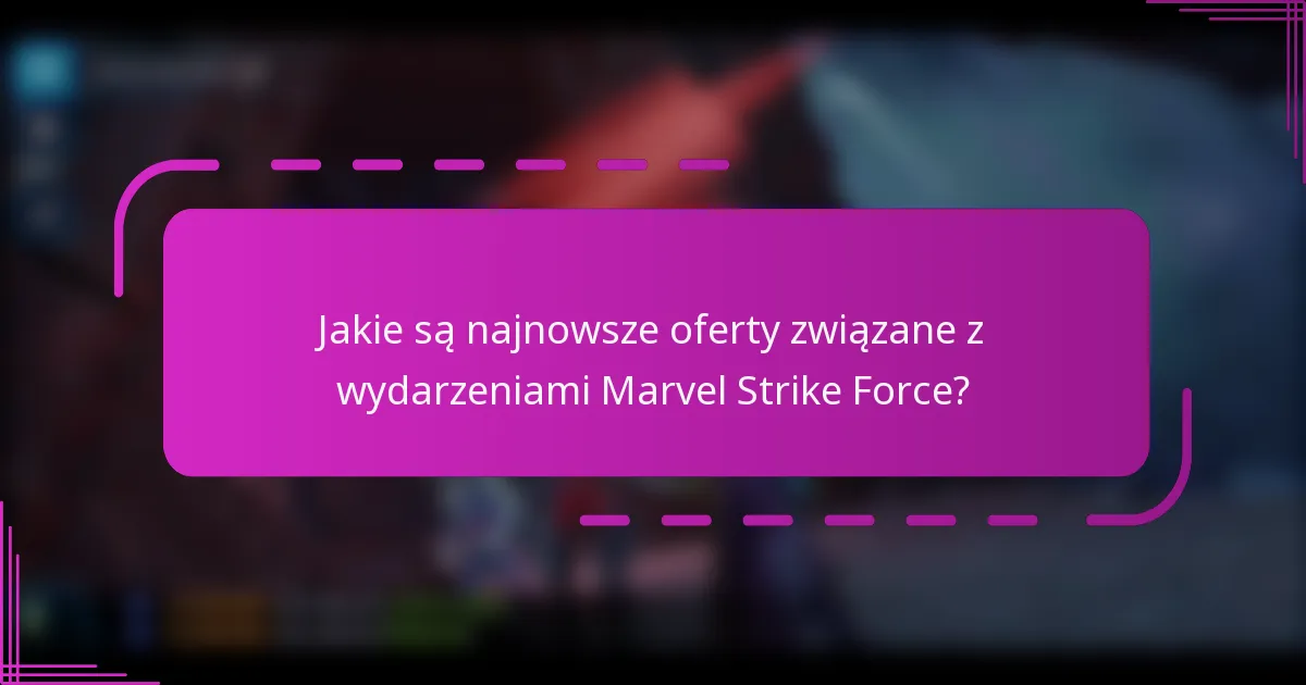 Jakie są najnowsze oferty związane z wydarzeniami Marvel Strike Force?