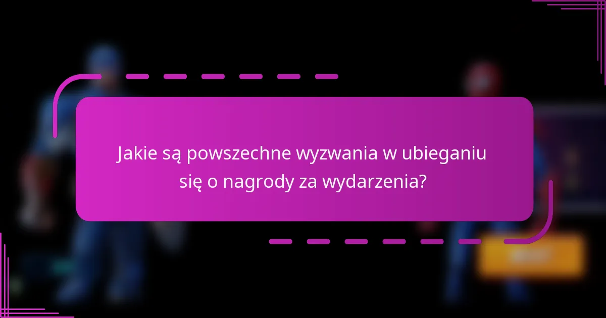 Jakie są powszechne wyzwania w ubieganiu się o nagrody za wydarzenia?
