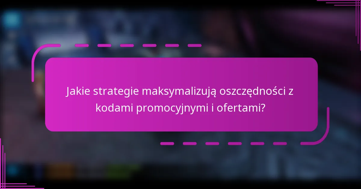 Jakie strategie maksymalizują oszczędności z kodami promocyjnymi i ofertami?