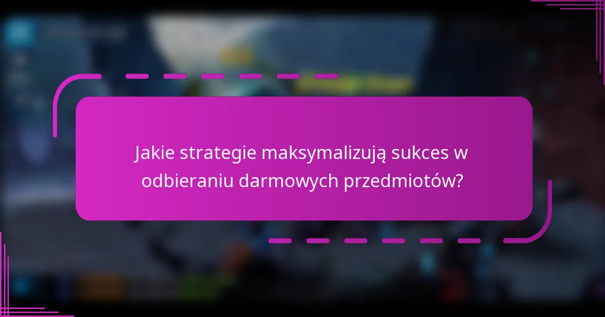 Jakie strategie maksymalizują sukces w odbieraniu darmowych przedmiotów?