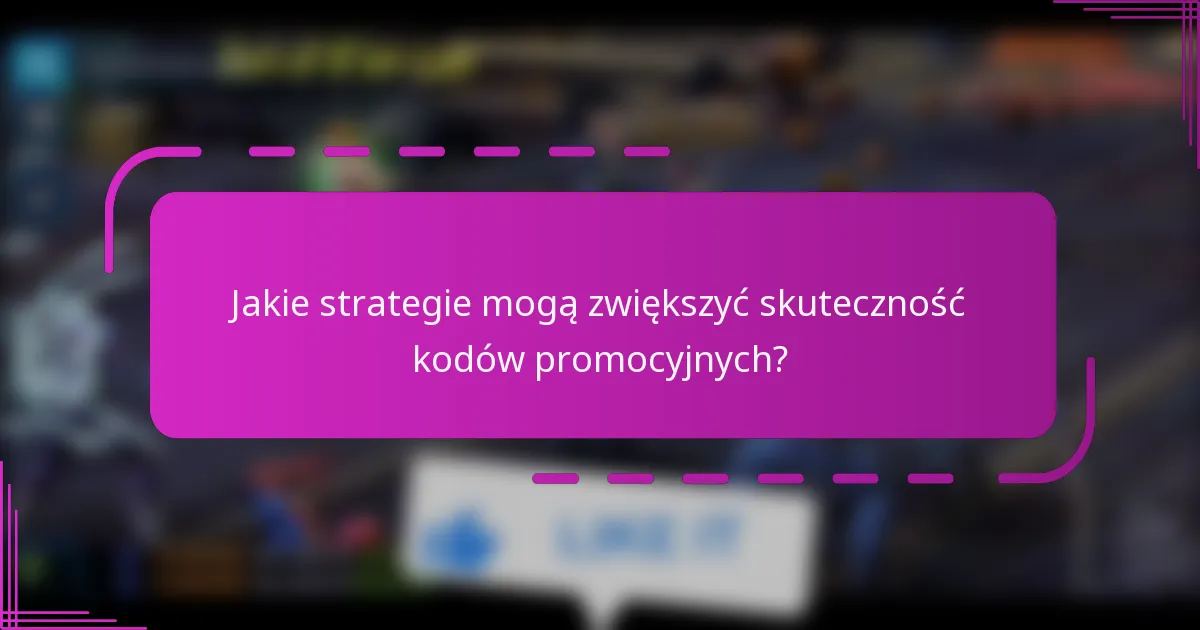 Jakie strategie mogą zwiększyć skuteczność kodów promocyjnych?