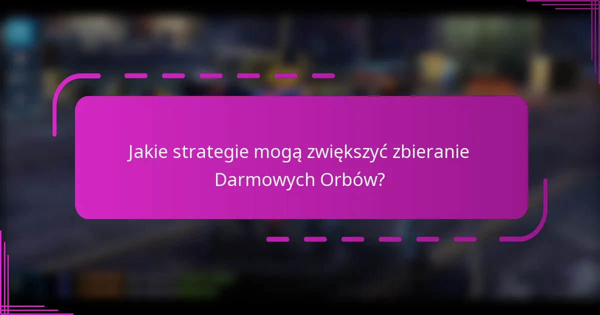 Jakie strategie mogą zwiększyć zbieranie Darmowych Orbów?