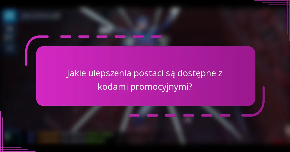 Jakie ulepszenia postaci są dostępne z kodami promocyjnymi?