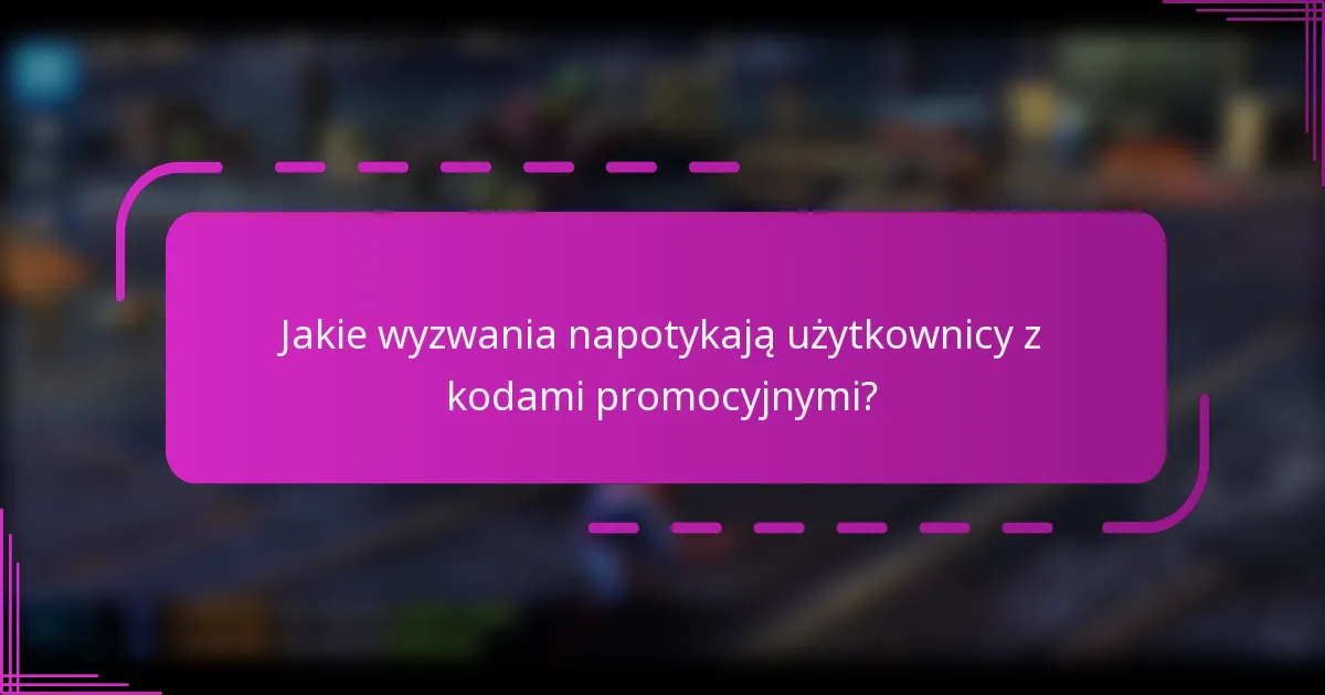 Jakie wyzwania napotykają użytkownicy z kodami promocyjnymi?