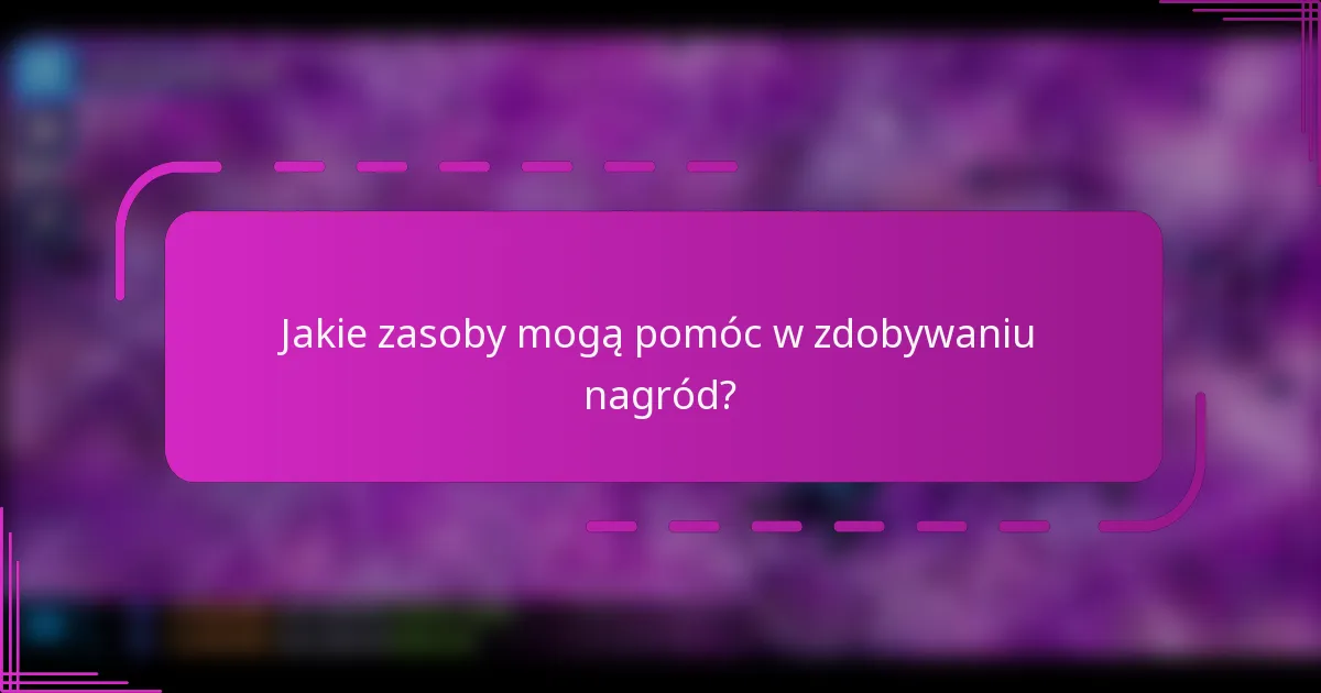 Jakie zasoby mogą pomóc w zdobywaniu nagród?